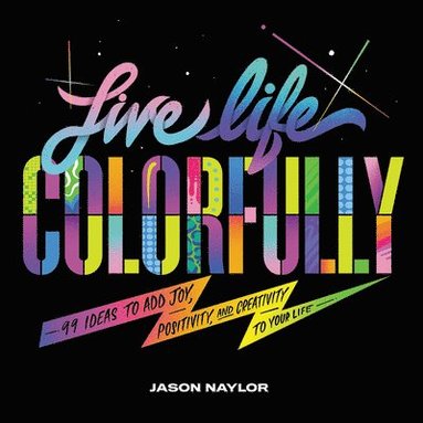 bokomslag Live Life Colorfully: 99 Ideas to Add Joy, Positivity, and Creativity to Your Life