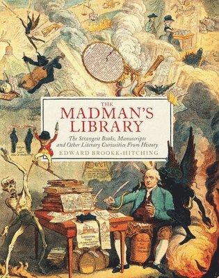 Edward Brooke-Hitching - The Madman's Library: The Strangest Books, Manuscripts and Other Literary Curiosities from History, Inbunden