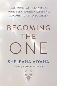 bokomslag Becoming the One: Heal Your Past, Transform Your Relationship Patterns, and Come Home to Yourself