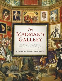 bokomslag The Madman's Gallery: The Strangest Paintings, Sculptures and Other Curiosities from the History of Art