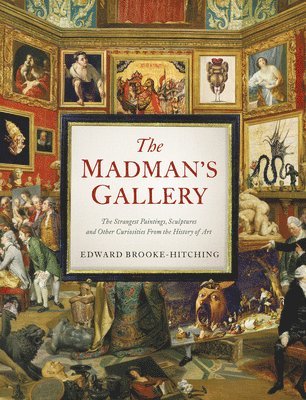 Edward Brooke-Hitching - The Madman's Gallery: The Strangest Paintings, Sculptures and Other Curiosities from the History of Art, Inbunden