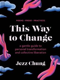 bokomslag This Way to Change: A Gentle Guide to Personal Transformation and Collective Liberation--Poems, Prose, Practices
