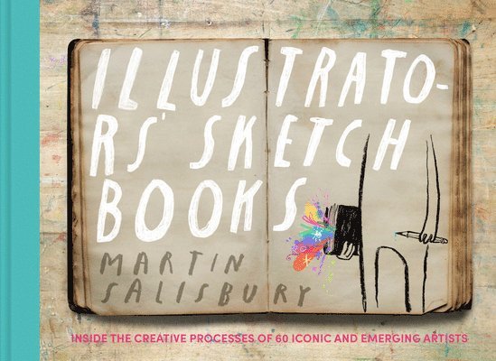 Illustrators' Sketchbooks: Inside the Creative Processes of 60 Iconic and Emerging Artists 1