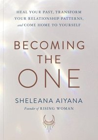 bokomslag Becoming the One: Heal Your Past, Transform Your Relationship Patterns, and Come Home to Yourself