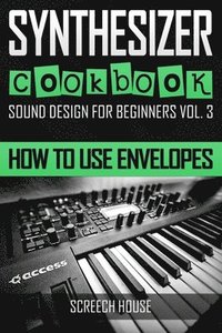 bokomslag Synthesizer Cookbook: How to Use Envelopes