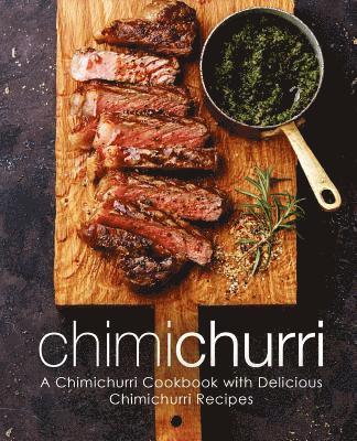 bokomslag Chimichurri: A Chimichurri Cookbook with Delicious Chimichurri Recipes (2nd Edition)