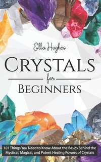bokomslag Crystals for Beginners: 101 Things You Need to Know About the Basics Behind the Mystical, Magical, and Potent Healing Powers of Crystals