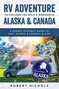 bokomslag RV Adventure to Explore the Wild & Wonderful Alaska & Canada: A Budget Friendly Guide to Visit Alaska & Canada in a RV