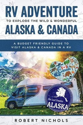 bokomslag RV Adventure to Explore the Wild & Wonderful Alaska & Canada: A Budget Friendly Guide to Visit Alaska & Canada in a RV