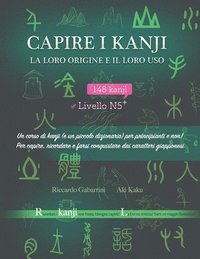 bokomslag Capire i kanji, la loro origine e il loro uso: Un corso di kanji (e un piccolo dizionario) per principianti e non! Per capire, ricordare e farsi conqu