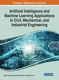 bokomslag Artificial Intelligence and Machine Learning Applications in Civil, Mechanical, and Industrial Engineering