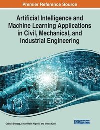bokomslag Artificial Intelligence and Machine Learning Applications in Civil, Mechanical, and Industrial Engineering
