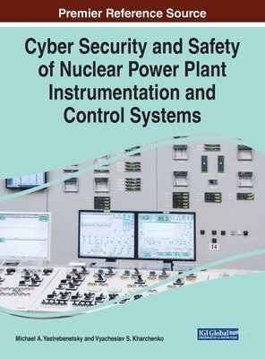 Michael A. Yastrebenetsky, Vyacheslav S. Kharchenko - Cyber Security and Safety of Nuclear Power Plant Instrumentation and Control Systems, Inbunden