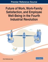 bokomslag Future of Work, Work-Family Satisfaction, and Employee Well-Being in the Fourth Industrial Revolution