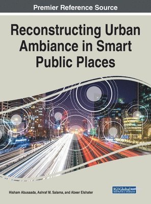 Hisham Abusaada, Ashraf M. Salama, Abeer Elshater - Reconstructing Urban Ambiance in Smart Public Places, Inbunden
