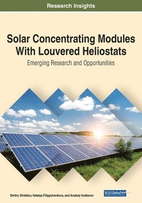 Dmitry Strebkov, Natalya Filippchenkova, Anatoly Irodionov - Solar Concentrating Modules With Louvered Heliostats: Emerging Research and Opportunities, Häftad