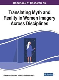 bokomslag Handbook of Research on Translating Myth and Reality in Women Imagery Across Disciplines