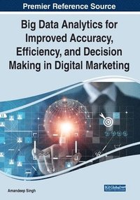 bokomslag Big Data Analytics for Improved Accuracy, Efficiency, and Decision Making in Digital Marketing