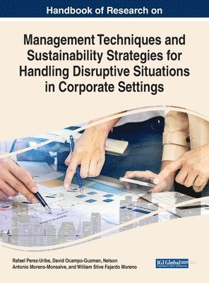 Rafael Perez-Uribe, David Ocampo-Guzman, Nelson Antonio Moreno-Monsalve, William Stive Fajardo-Moreno - Handbook of Research on Management Techniques and Sustainability Strategies for Handling Disruptive Situations in Corporate Settings, Inbunden
