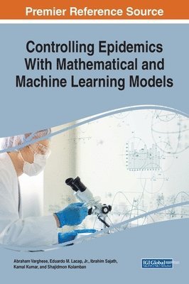 Abraham Varghese, Eduardo M. Lacap, Jr., Ibrahim Sajath, Kamal Kumar, Shajidmon Kolamban, Jr. Lacap, Eduardo M., Eduardo M. Lacap, Jr., Jr. Eduardo M. Lacap - Controlling Epidemics With Mathematical and Machine Learning Models, Inbunden
