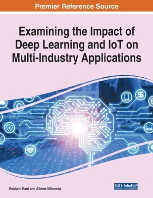 Roshani Raut, Albena Dimitrova Mihovska - Examining the Impact of Deep Learning and IoT on Multi-Industry Applications, 1 volume, Häftad