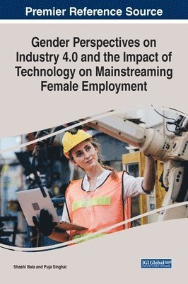 Shashi Bala, Puja Singhal - Gender Perspectives on Industry 4.0 and the Impact of Technology on Mainstreaming Female Employment, Inbunden