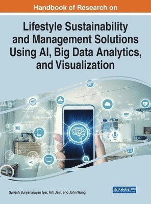 Sailesh Suryanarayan Iyer, Arti Jain, John Wang - Handbook of Research on Lifestyle Sustainability and Management Solutions Using AI, Big Data Analytics, and Visualization, Inbunden