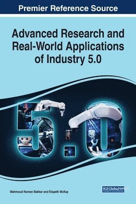 Mahmoud Numan Bakkar, Elspeth McKay - Advanced Research and Real-World Applications of Industry 5.0, Inbunden