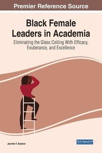 bokomslag Black Female Leaders in Academia: Eliminating the Glass Ceiling With Efficacy, Exuberance, and Excellence