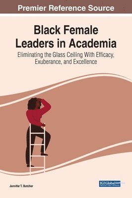 bokomslag Black Female Leaders in Academia: Eliminating the Glass Ceiling With Efficacy, Exuberance, and Excellence