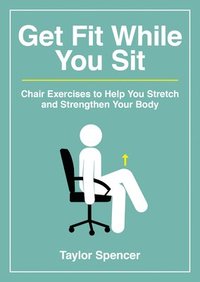 bokomslag Get Fit While You Sit: Chair Exercises to Help You Stretch and Strengthen Your Body