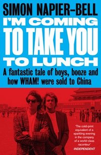 bokomslag I'm Coming to Take You to Lunch: A Fantastic Tale of Boys, Booze and How Wham! Were Sold to China