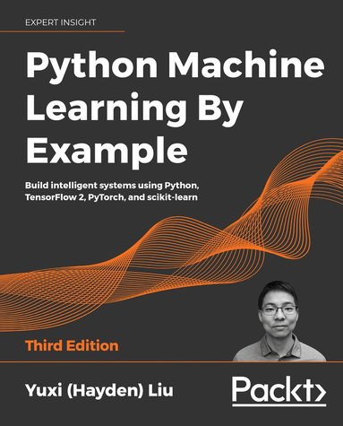 Yuxi (Hayden) Liu - Python Machine Learning by Example, Häftad