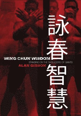 Alan Gibson - Wing Chun Wisdom: Standing on the Shoulders of Giants, Inbunden