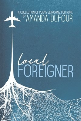 Local Foreigner: A Collection of Poems Searching For Home by Amanda Dufour 1