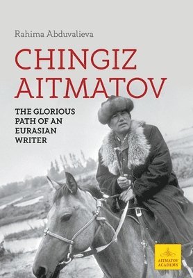 Rahima Abduvalieva - Chingiz Aitmatov: The Glorious Path of an Eurasian Writer, Inbunden