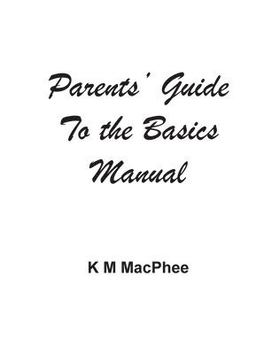 K M MacPhee, K. M. MacPhee, K M MacPhee, K. M MacPhee - Parents' Guide to the Basics Manual, Häftad