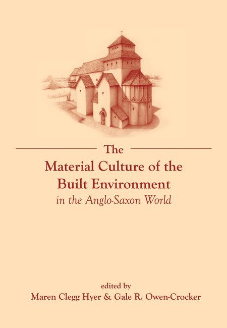 Maren Clegg Hyer, Gale R. Owen-Crocker - Material Culture of the Built Environment in the Anglo-Saxon World, Häftad