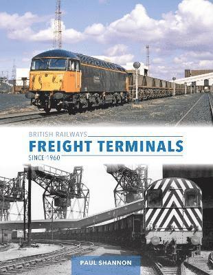Paul Shannon - British Railways Freight Terminals Since 1960, Inbunden