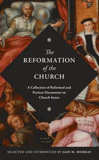 bokomslag The Reformation of the Church: A Collection of Reformed and Puritan Documents on Church Issues