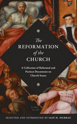 The Reformation of the Church: A Collection of Reformed and Puritan Documents on Church Issues 1