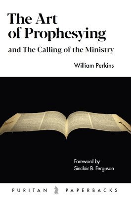 William Perkins - The Art of Prophesying: And the Calling of the Ministry, Häftad