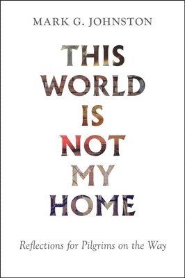 Mark G. Johnston - This World Is Not My Home: Reflections for Pilgrims on the Way, Häftad
