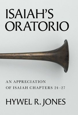 Isaiah's Oratorio: An Appreciation of Isaiah Chapters 24-27