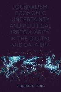 bokomslag Journalism, Economic Uncertainty and Political Irregularity in the Digital and Data Era