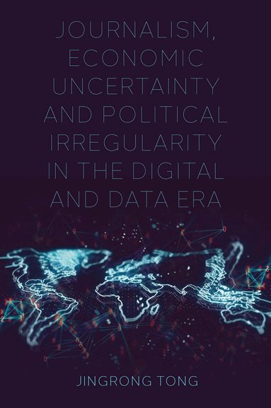 Jingrong Tong - Journalism, Economic Uncertainty and Political Irregularity in the Digital and Data Era, Inbunden