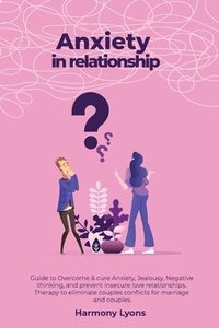 bokomslag Anxiety in relationship - Guide to Overcome & cure Anxiety, Jealousy, Negative thinking, and prevent insecure love relationships. Therapy to eliminate couples conflicts for marriage and couples.