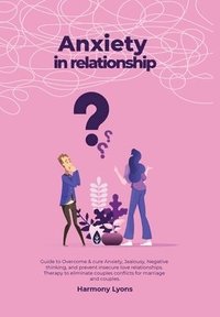 bokomslag Anxiety in relationship - Guide to Overcome & cure Anxiety, Jealousy, Negative thinking, and prevent insecure love relationships. Therapy to eliminate couples conflicts for marriage and couples.