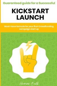 bokomslag Kickstarter - Guaranteed guide for a Successful kickstart Launch. Must-have formula for your first Crowdfunding campaign start up