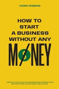 bokomslag How to start a business without any money - Complete Guide Filled with Business ideas, Business Plans, Tips & Tricks to make money easily online